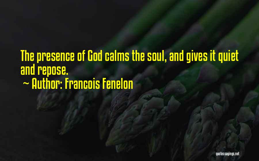 Francois Fenelon Quotes: The Presence Of God Calms The Soul, And Gives It Quiet And Repose.