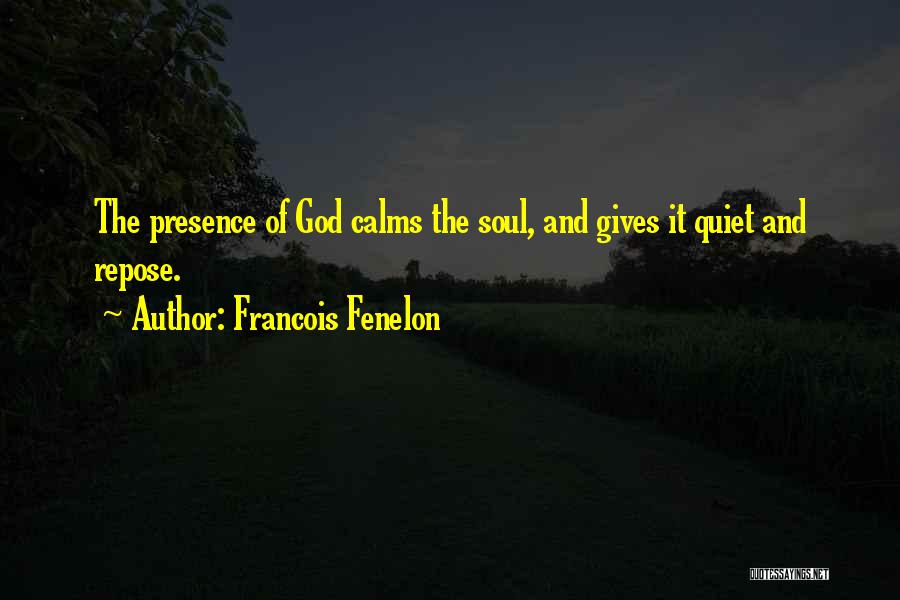 Francois Fenelon Quotes: The Presence Of God Calms The Soul, And Gives It Quiet And Repose.