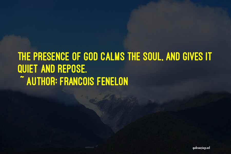 Francois Fenelon Quotes: The Presence Of God Calms The Soul, And Gives It Quiet And Repose.