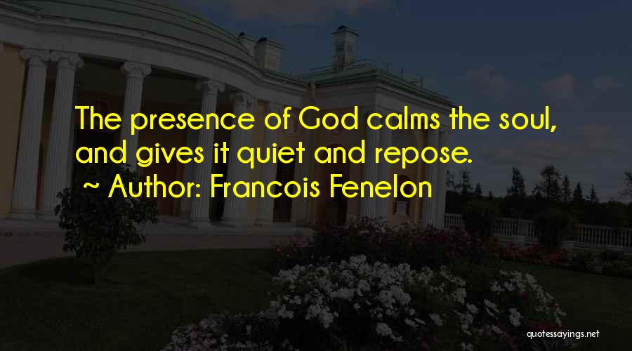 Francois Fenelon Quotes: The Presence Of God Calms The Soul, And Gives It Quiet And Repose.