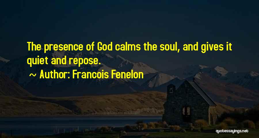 Francois Fenelon Quotes: The Presence Of God Calms The Soul, And Gives It Quiet And Repose.