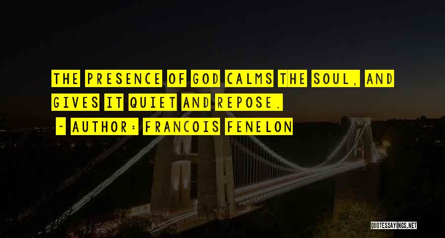 Francois Fenelon Quotes: The Presence Of God Calms The Soul, And Gives It Quiet And Repose.