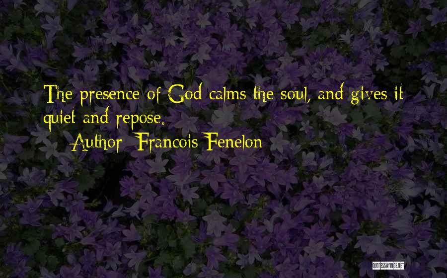 Francois Fenelon Quotes: The Presence Of God Calms The Soul, And Gives It Quiet And Repose.