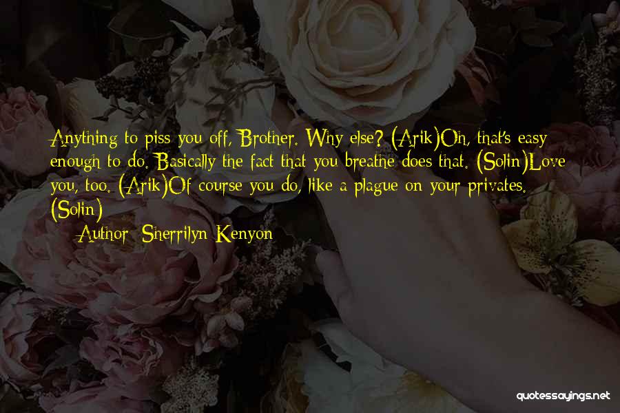 Sherrilyn Kenyon Quotes: Anything To Piss You Off, Brother. Why Else? (arik)oh, That's Easy Enough To Do. Basically The Fact That You Breathe