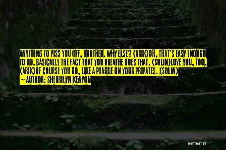 Sherrilyn Kenyon Quotes: Anything To Piss You Off, Brother. Why Else? (arik)oh, That's Easy Enough To Do. Basically The Fact That You Breathe