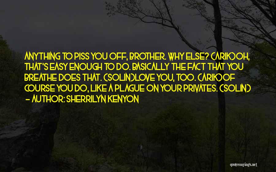 Sherrilyn Kenyon Quotes: Anything To Piss You Off, Brother. Why Else? (arik)oh, That's Easy Enough To Do. Basically The Fact That You Breathe