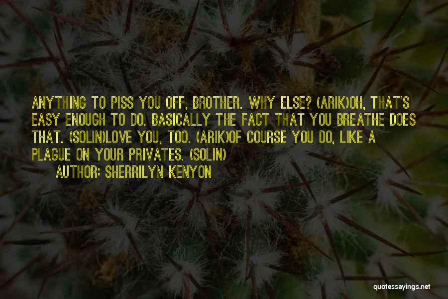 Sherrilyn Kenyon Quotes: Anything To Piss You Off, Brother. Why Else? (arik)oh, That's Easy Enough To Do. Basically The Fact That You Breathe