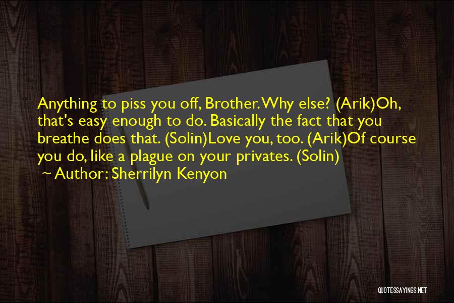 Sherrilyn Kenyon Quotes: Anything To Piss You Off, Brother. Why Else? (arik)oh, That's Easy Enough To Do. Basically The Fact That You Breathe