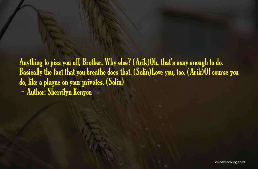 Sherrilyn Kenyon Quotes: Anything To Piss You Off, Brother. Why Else? (arik)oh, That's Easy Enough To Do. Basically The Fact That You Breathe