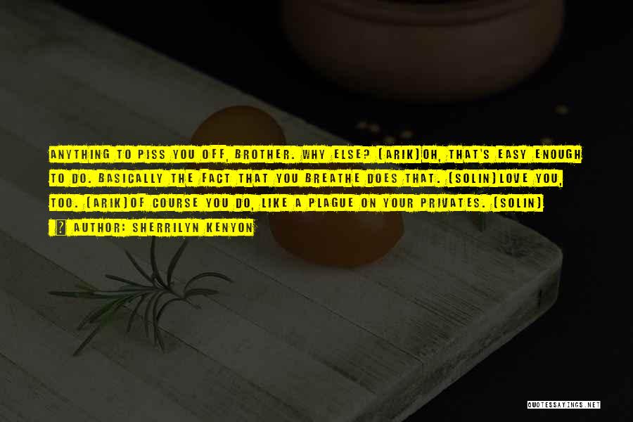 Sherrilyn Kenyon Quotes: Anything To Piss You Off, Brother. Why Else? (arik)oh, That's Easy Enough To Do. Basically The Fact That You Breathe