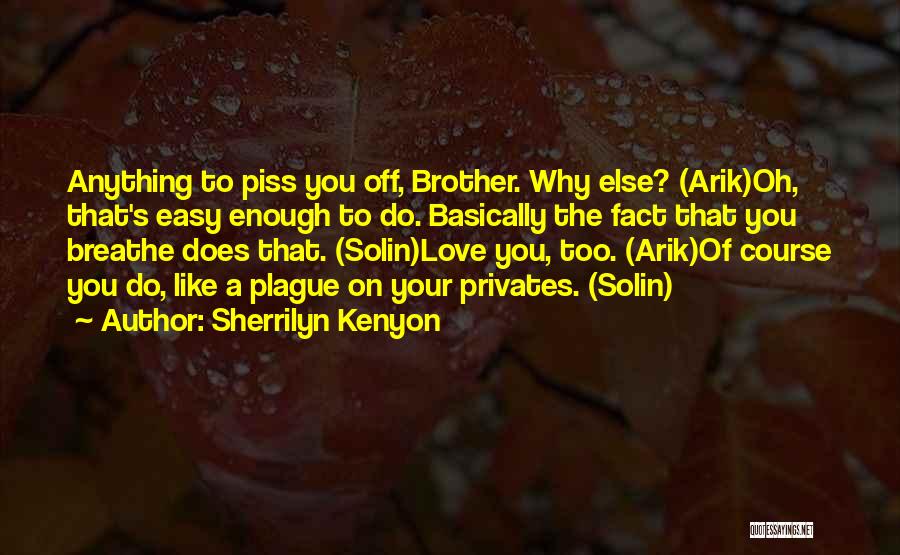 Sherrilyn Kenyon Quotes: Anything To Piss You Off, Brother. Why Else? (arik)oh, That's Easy Enough To Do. Basically The Fact That You Breathe