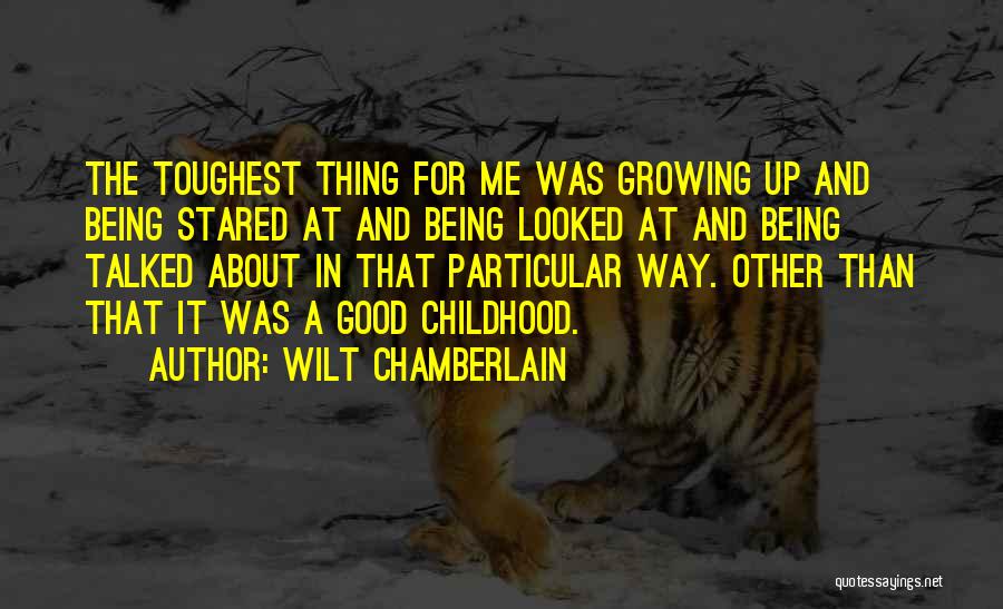 Wilt Chamberlain Quotes: The Toughest Thing For Me Was Growing Up And Being Stared At And Being Looked At And Being Talked About