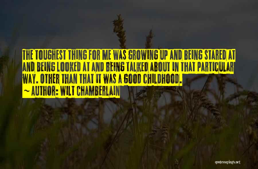 Wilt Chamberlain Quotes: The Toughest Thing For Me Was Growing Up And Being Stared At And Being Looked At And Being Talked About