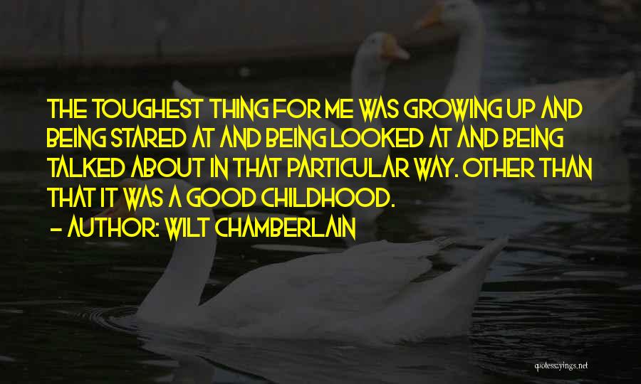 Wilt Chamberlain Quotes: The Toughest Thing For Me Was Growing Up And Being Stared At And Being Looked At And Being Talked About