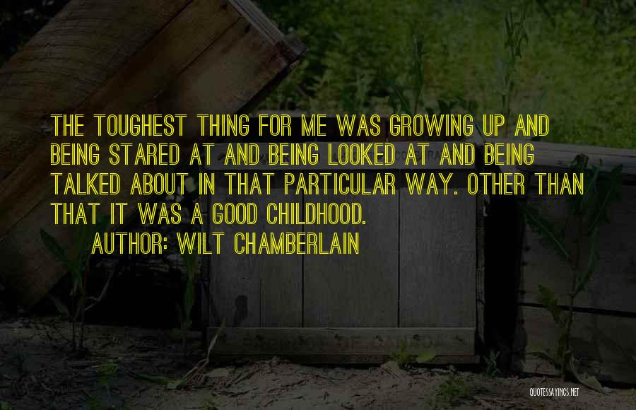 Wilt Chamberlain Quotes: The Toughest Thing For Me Was Growing Up And Being Stared At And Being Looked At And Being Talked About