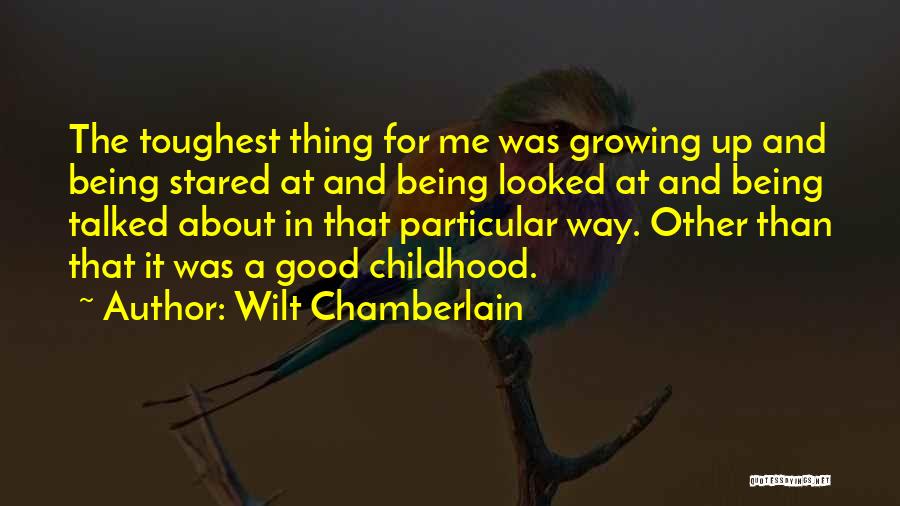 Wilt Chamberlain Quotes: The Toughest Thing For Me Was Growing Up And Being Stared At And Being Looked At And Being Talked About