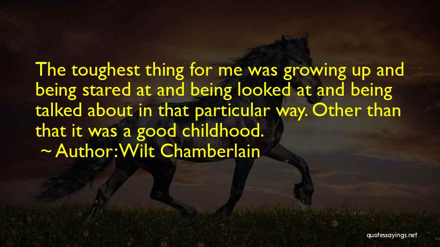 Wilt Chamberlain Quotes: The Toughest Thing For Me Was Growing Up And Being Stared At And Being Looked At And Being Talked About