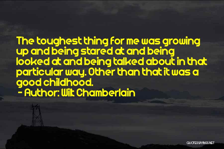 Wilt Chamberlain Quotes: The Toughest Thing For Me Was Growing Up And Being Stared At And Being Looked At And Being Talked About