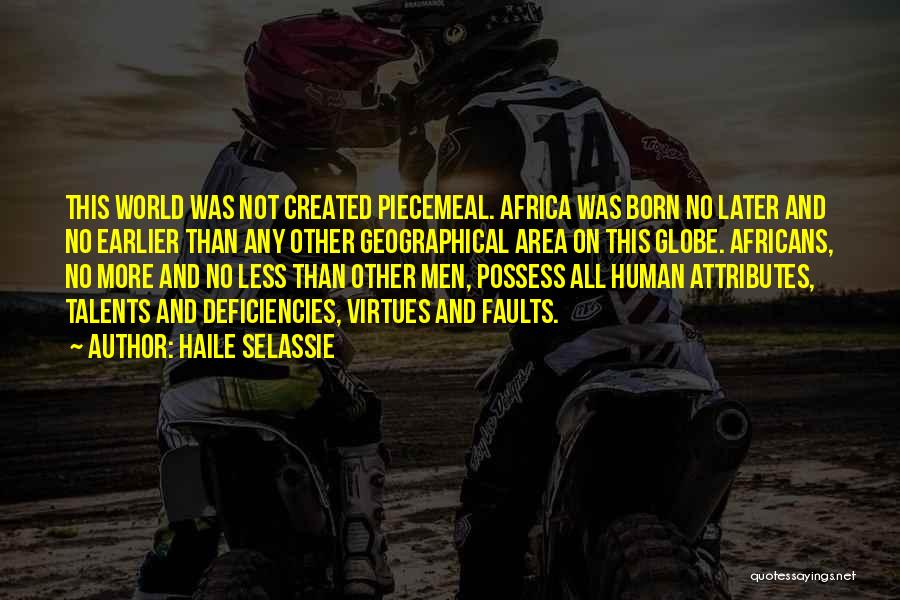 Haile Selassie Quotes: This World Was Not Created Piecemeal. Africa Was Born No Later And No Earlier Than Any Other Geographical Area On