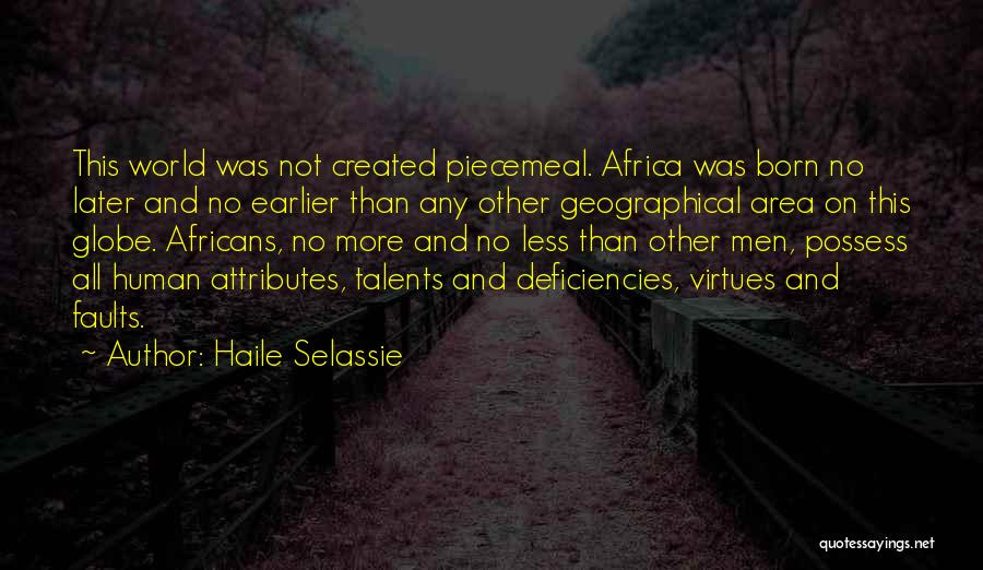Haile Selassie Quotes: This World Was Not Created Piecemeal. Africa Was Born No Later And No Earlier Than Any Other Geographical Area On