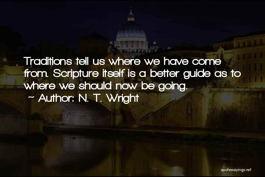 N. T. Wright Quotes: Traditions Tell Us Where We Have Come From. Scripture Itself Is A Better Guide As To Where We Should Now