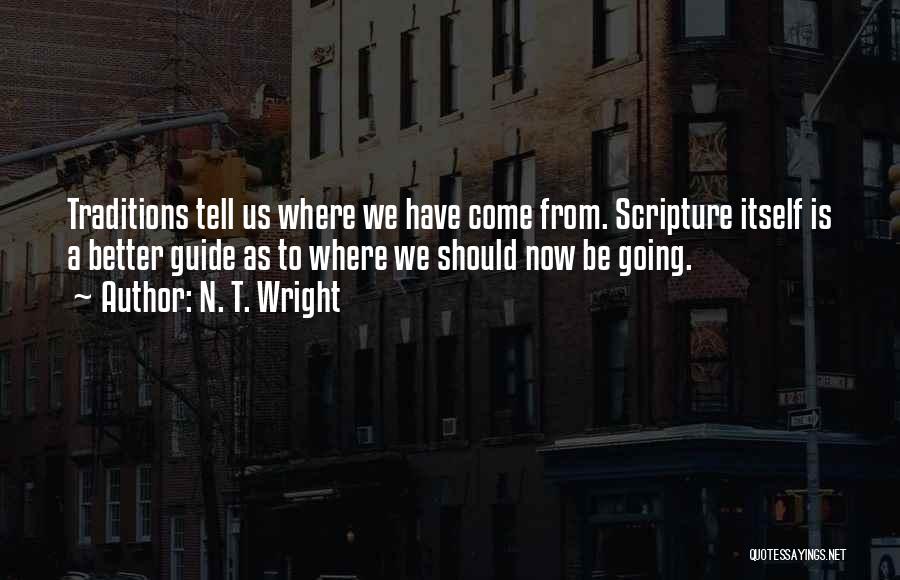 N. T. Wright Quotes: Traditions Tell Us Where We Have Come From. Scripture Itself Is A Better Guide As To Where We Should Now