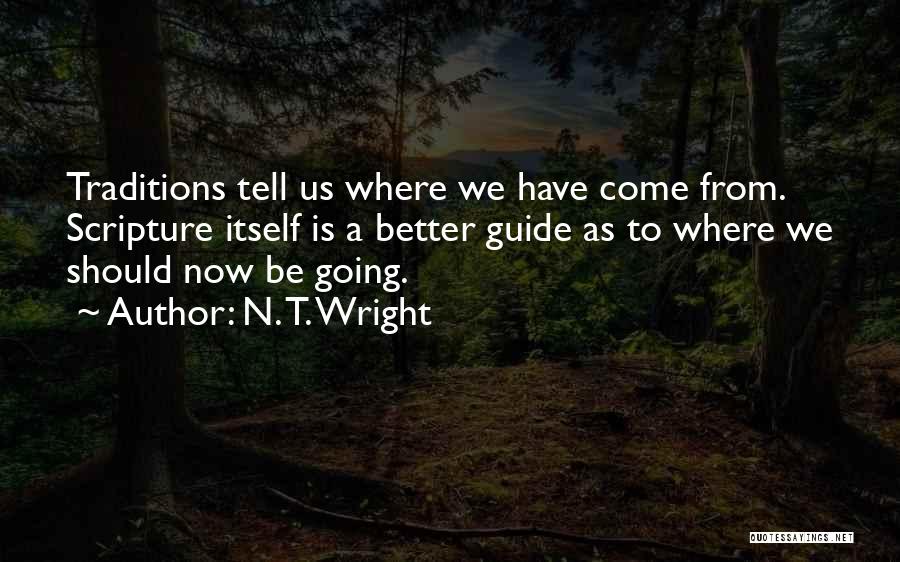 N. T. Wright Quotes: Traditions Tell Us Where We Have Come From. Scripture Itself Is A Better Guide As To Where We Should Now