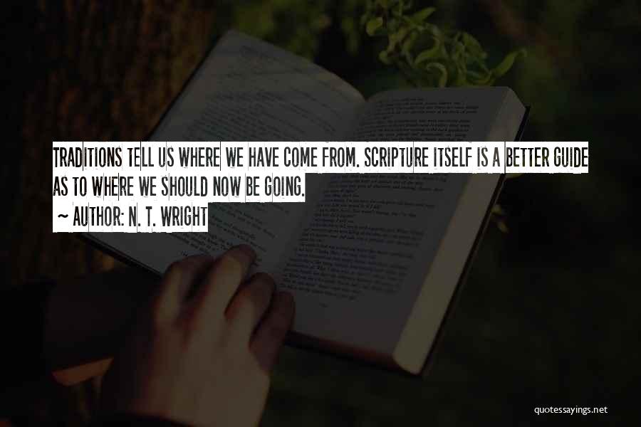 N. T. Wright Quotes: Traditions Tell Us Where We Have Come From. Scripture Itself Is A Better Guide As To Where We Should Now