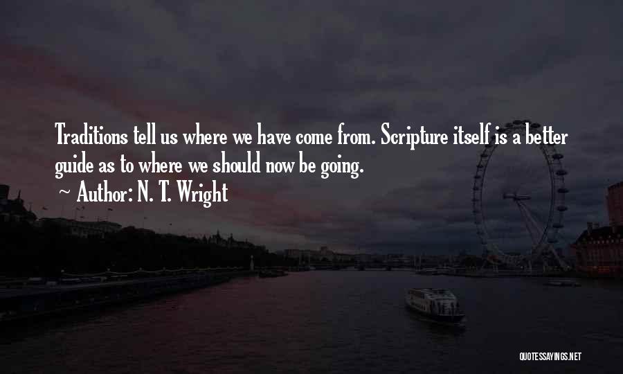 N. T. Wright Quotes: Traditions Tell Us Where We Have Come From. Scripture Itself Is A Better Guide As To Where We Should Now