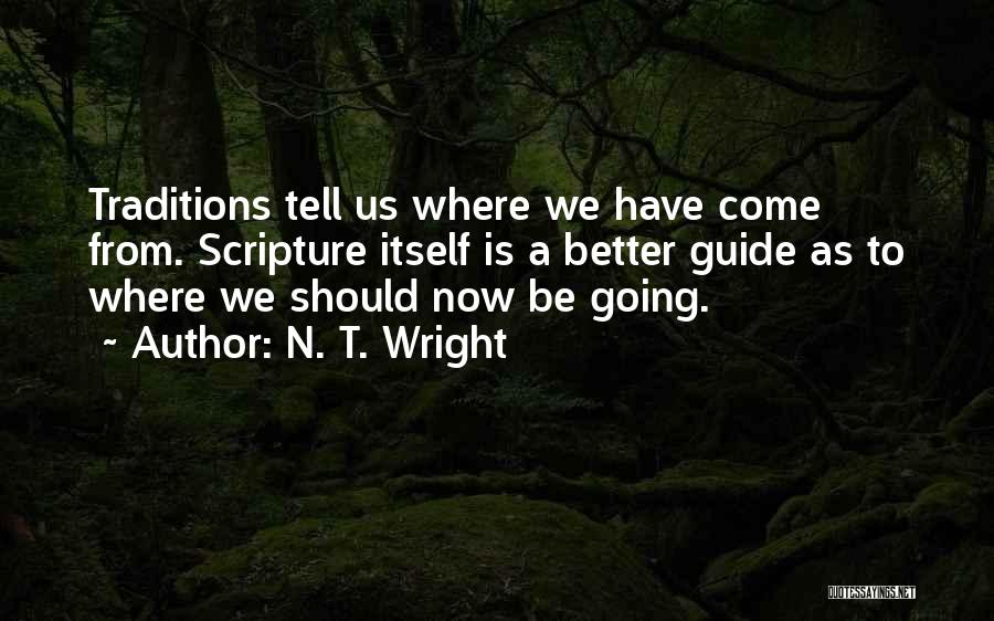 N. T. Wright Quotes: Traditions Tell Us Where We Have Come From. Scripture Itself Is A Better Guide As To Where We Should Now