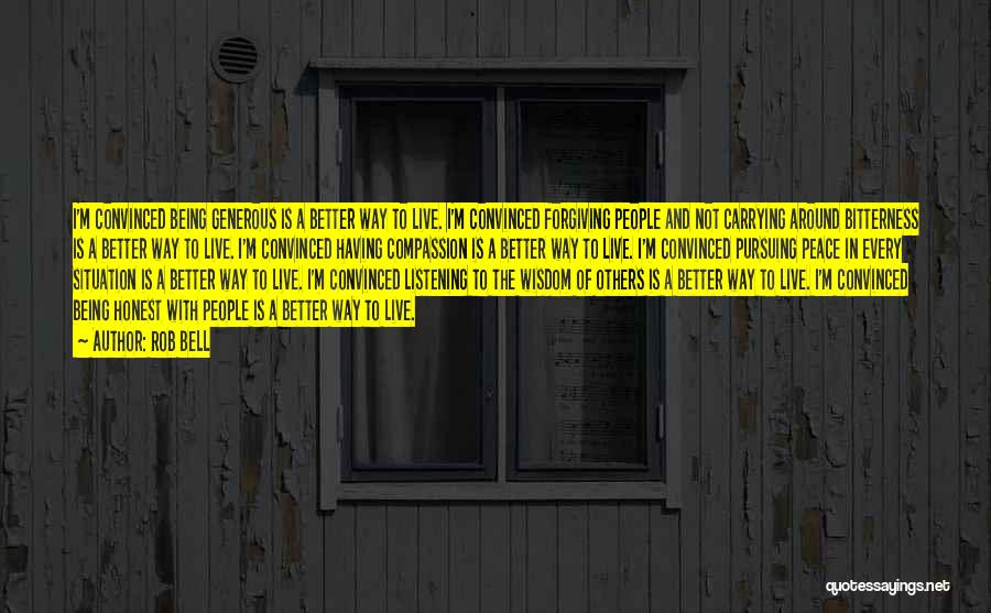 Rob Bell Quotes: I'm Convinced Being Generous Is A Better Way To Live. I'm Convinced Forgiving People And Not Carrying Around Bitterness Is