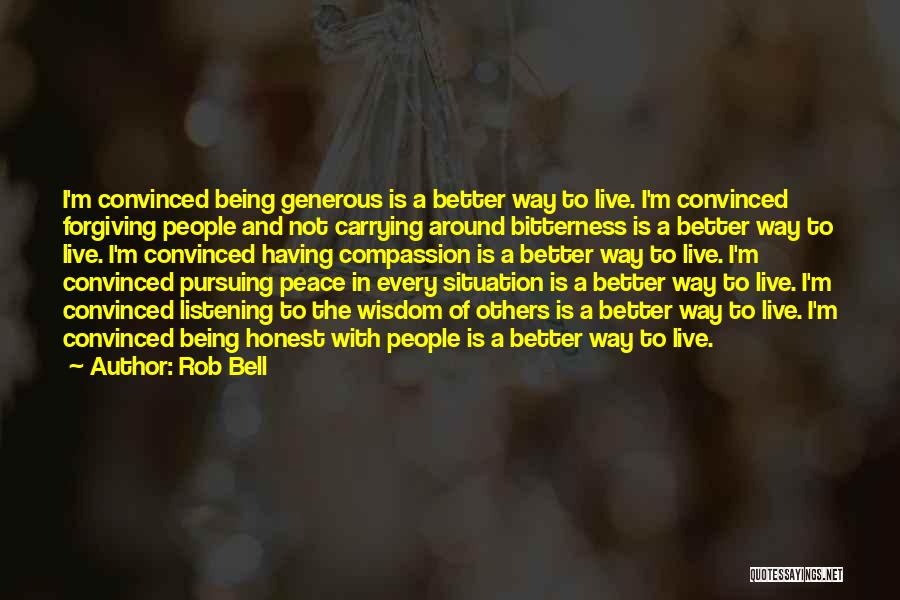 Rob Bell Quotes: I'm Convinced Being Generous Is A Better Way To Live. I'm Convinced Forgiving People And Not Carrying Around Bitterness Is