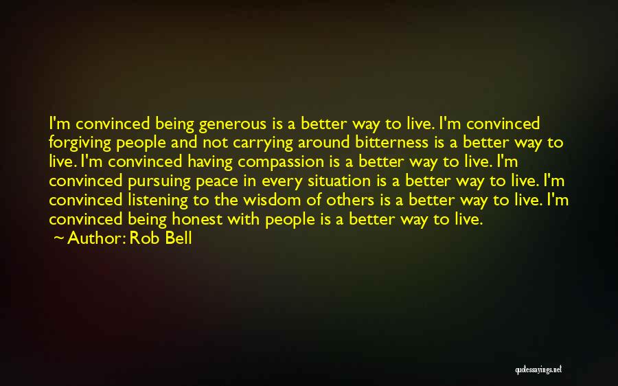 Rob Bell Quotes: I'm Convinced Being Generous Is A Better Way To Live. I'm Convinced Forgiving People And Not Carrying Around Bitterness Is