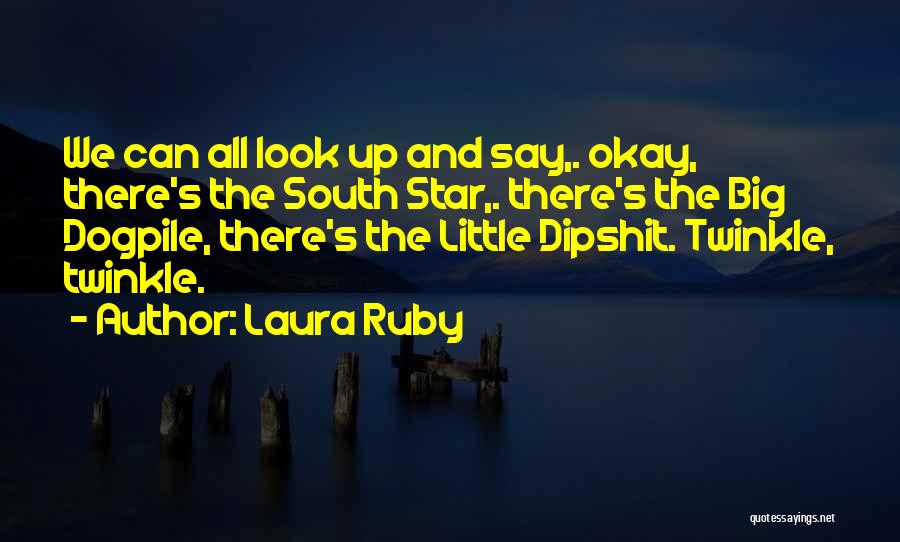 Laura Ruby Quotes: We Can All Look Up And Say,. Okay, There's The South Star,. There's The Big Dogpile, There's The Little Dipshit.