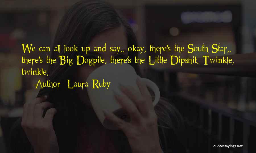 Laura Ruby Quotes: We Can All Look Up And Say,. Okay, There's The South Star,. There's The Big Dogpile, There's The Little Dipshit.