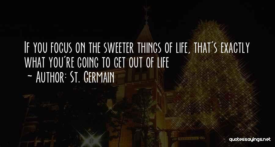 St. Germain Quotes: If You Focus On The Sweeter Things Of Life, That's Exactly What You're Going To Get Out Of Life