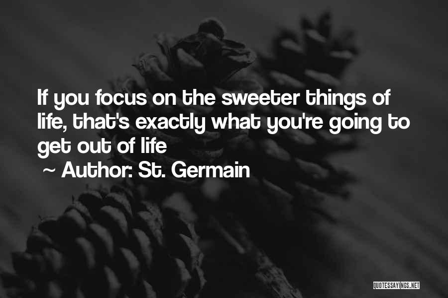 St. Germain Quotes: If You Focus On The Sweeter Things Of Life, That's Exactly What You're Going To Get Out Of Life