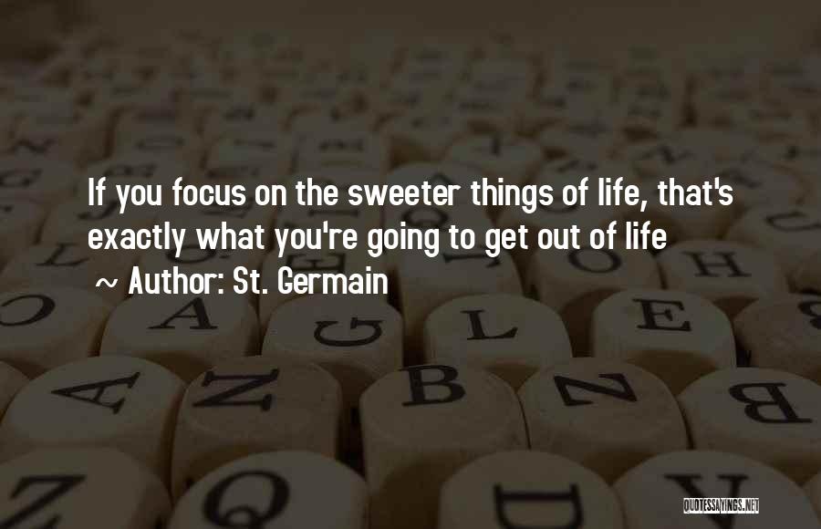 St. Germain Quotes: If You Focus On The Sweeter Things Of Life, That's Exactly What You're Going To Get Out Of Life