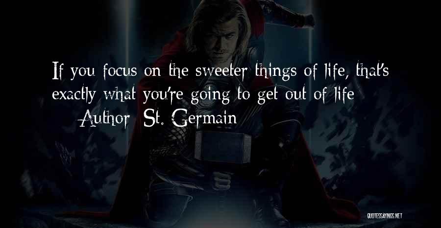 St. Germain Quotes: If You Focus On The Sweeter Things Of Life, That's Exactly What You're Going To Get Out Of Life