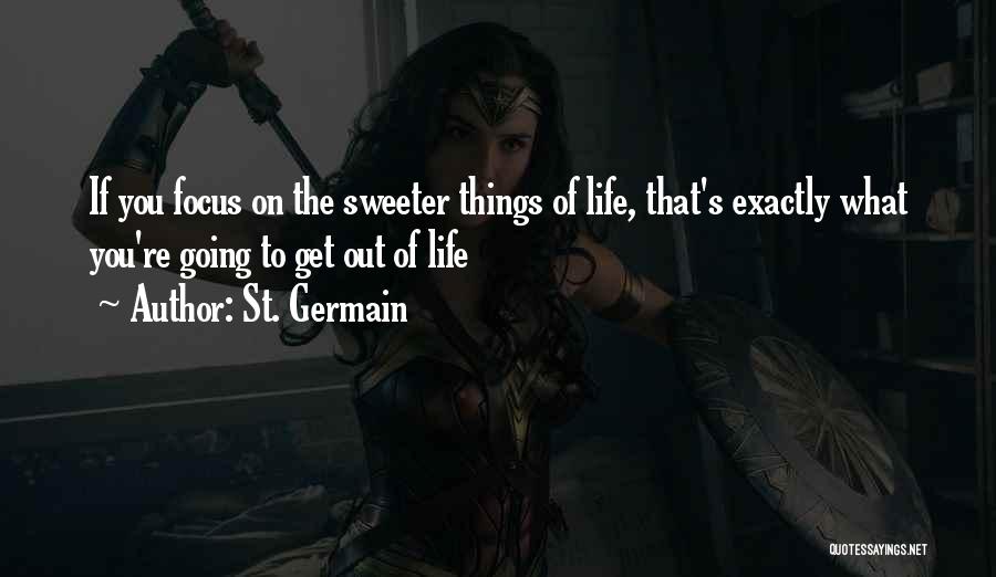 St. Germain Quotes: If You Focus On The Sweeter Things Of Life, That's Exactly What You're Going To Get Out Of Life