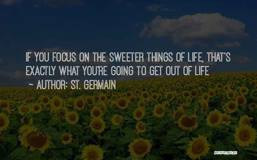 St. Germain Quotes: If You Focus On The Sweeter Things Of Life, That's Exactly What You're Going To Get Out Of Life