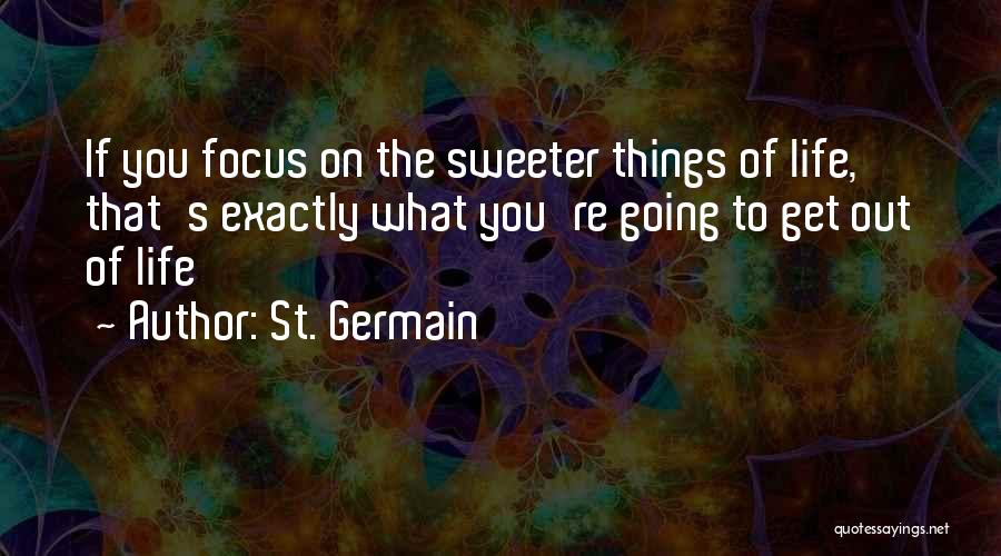 St. Germain Quotes: If You Focus On The Sweeter Things Of Life, That's Exactly What You're Going To Get Out Of Life