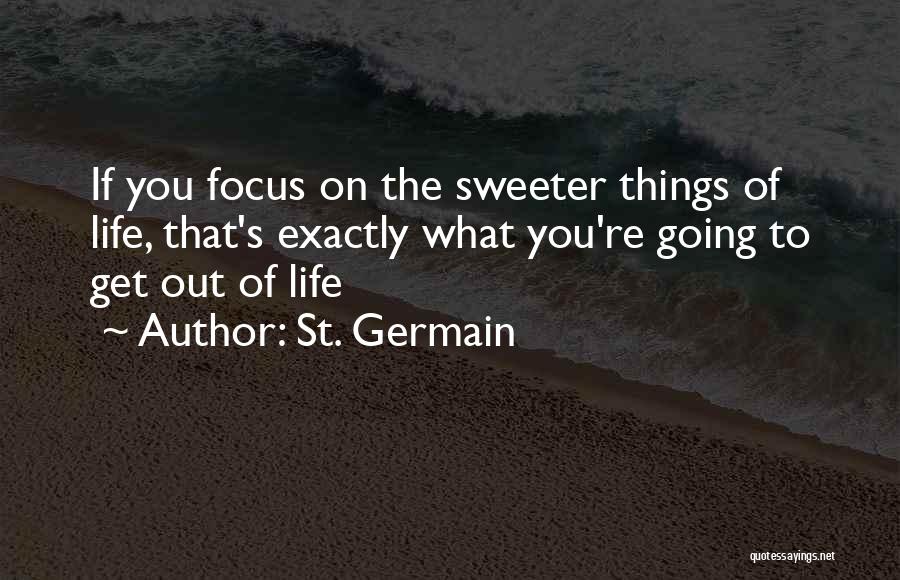 St. Germain Quotes: If You Focus On The Sweeter Things Of Life, That's Exactly What You're Going To Get Out Of Life