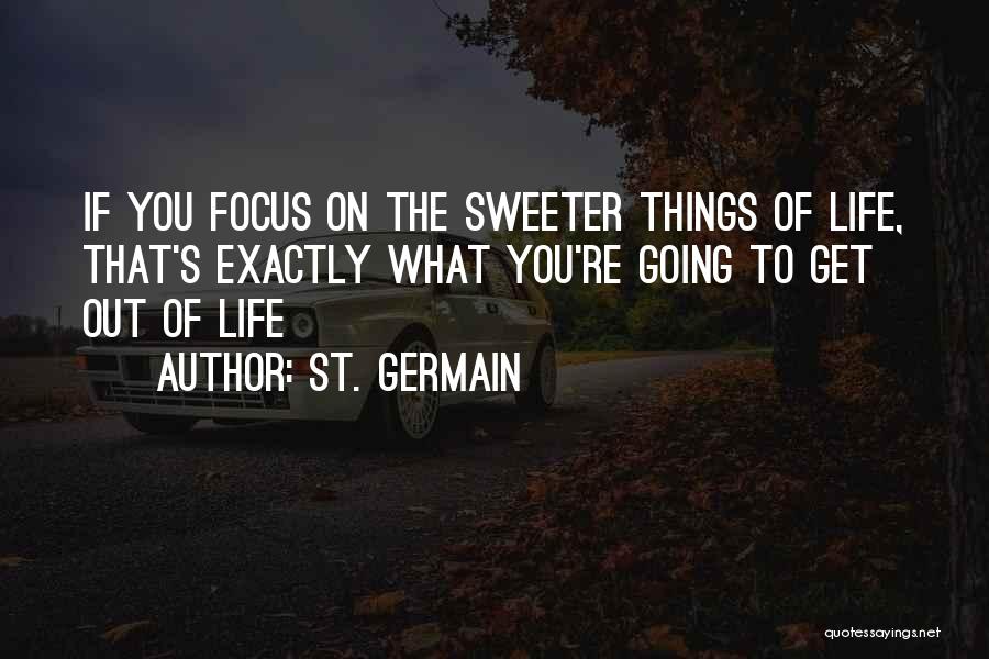 St. Germain Quotes: If You Focus On The Sweeter Things Of Life, That's Exactly What You're Going To Get Out Of Life