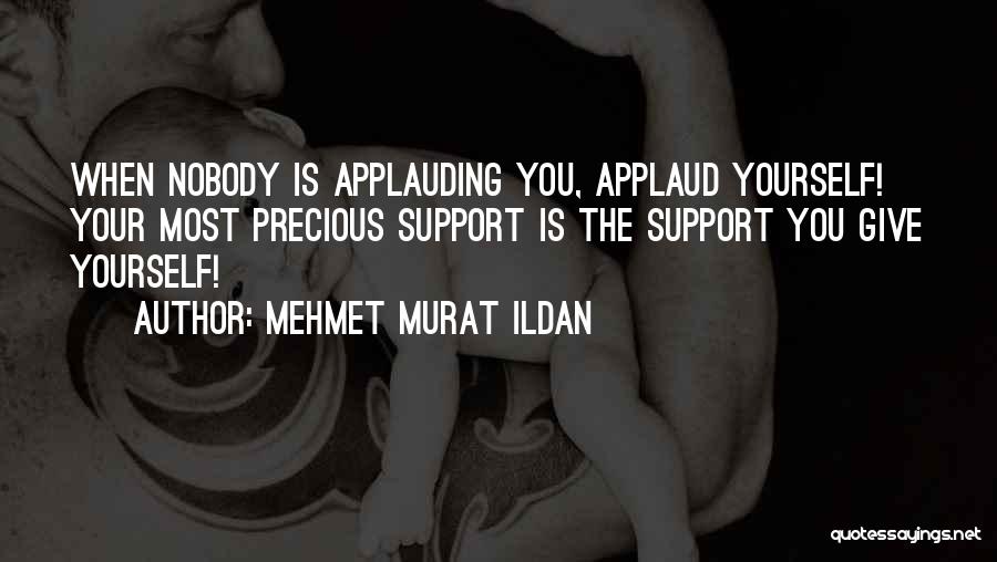 Mehmet Murat Ildan Quotes: When Nobody Is Applauding You, Applaud Yourself! Your Most Precious Support Is The Support You Give Yourself!