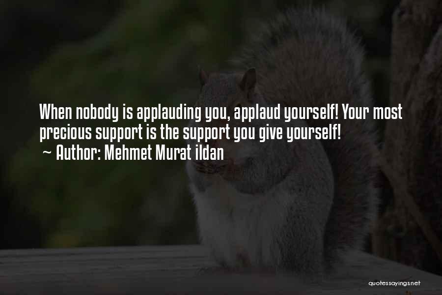 Mehmet Murat Ildan Quotes: When Nobody Is Applauding You, Applaud Yourself! Your Most Precious Support Is The Support You Give Yourself!