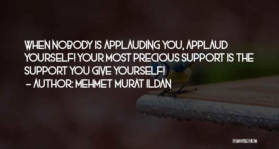Mehmet Murat Ildan Quotes: When Nobody Is Applauding You, Applaud Yourself! Your Most Precious Support Is The Support You Give Yourself!