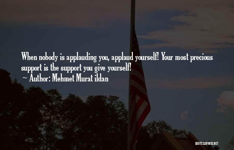 Mehmet Murat Ildan Quotes: When Nobody Is Applauding You, Applaud Yourself! Your Most Precious Support Is The Support You Give Yourself!