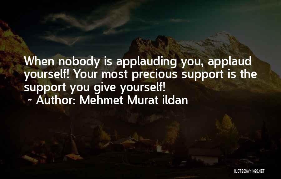 Mehmet Murat Ildan Quotes: When Nobody Is Applauding You, Applaud Yourself! Your Most Precious Support Is The Support You Give Yourself!