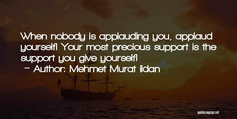 Mehmet Murat Ildan Quotes: When Nobody Is Applauding You, Applaud Yourself! Your Most Precious Support Is The Support You Give Yourself!